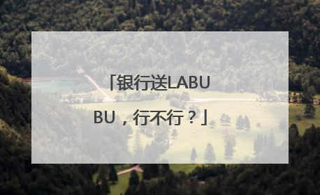 银行送LABUBU，行不行？
