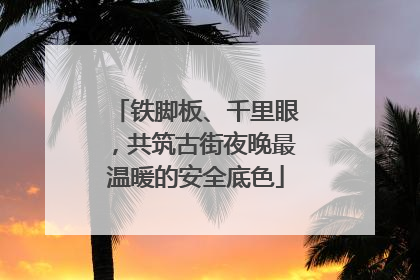铁脚板、千里眼，共筑古街夜晚最温暖的安全底色