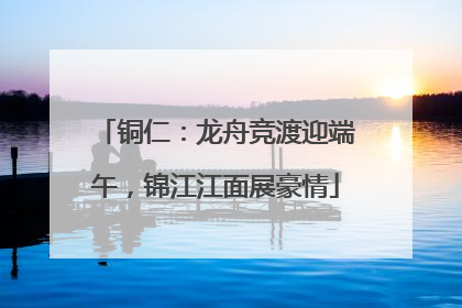 铜仁：龙舟竞渡迎端午，锦江江面展豪情