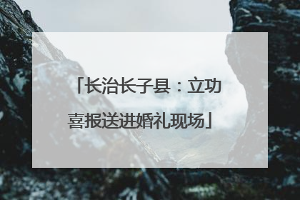 长治长子县：立功喜报送进婚礼现场