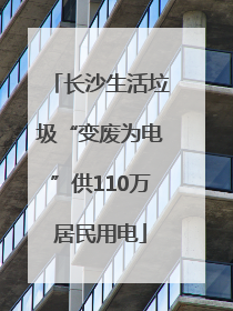 长沙生活垃圾“变废为电”供110万居民用电
