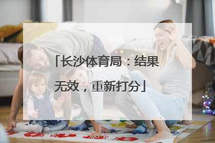 长沙体育局：结果无效，重新打分