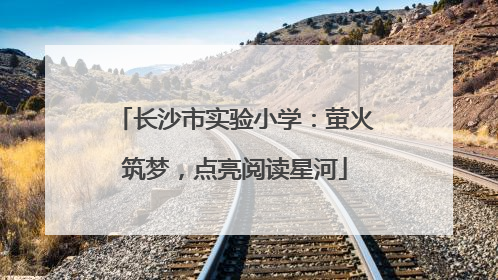 长沙市实验小学：萤火筑梦，点亮阅读星河