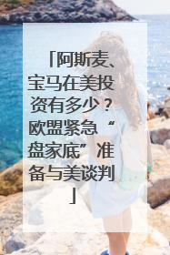 阿斯麦、宝马在美投资有多少？欧盟紧急“盘家底”准备与美谈判