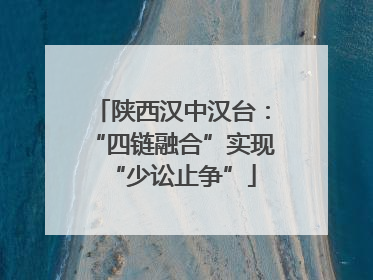 陕西汉中汉台：“四链融合”实现“少讼止争”