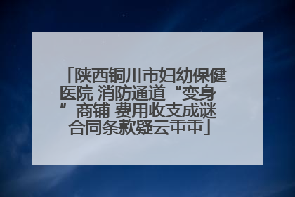 陕西铜川市妇幼保健医院 消防通道“变身”商铺 费用收支成谜 合同条款疑云重重