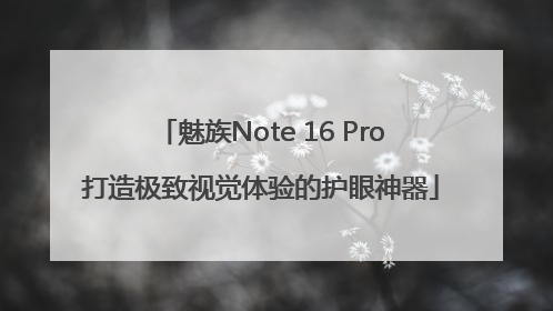 魅族Note 16 Pro打造极致视觉体验的护眼神器