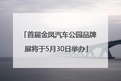 首届金凤汽车公园品牌展将于5月30日举办