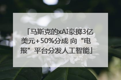 马斯克的xAI豪掷3亿美元+50%分成 向“电报”平台分发人工智能