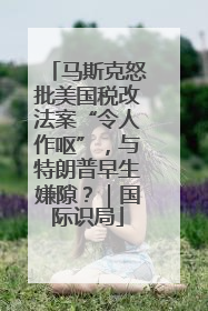 马斯克怒批美国税改法案“令人作呕”，与特朗普早生嫌隙？｜国际识局