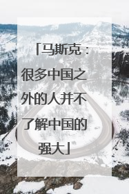 马斯克：很多中国之外的人并不了解中国的强大