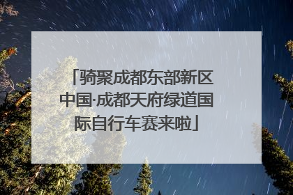 骑聚成都东部新区 中国·成都天府绿道国际自行车赛来啦