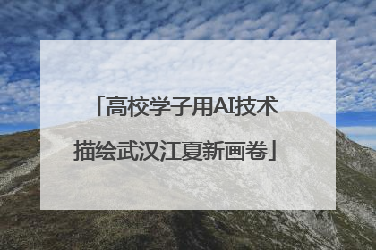 高校学子用AI技术描绘武汉江夏新画卷