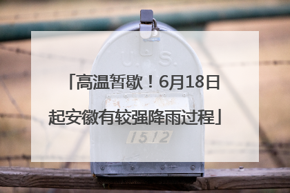 高温暂歇！6月18日起安徽有较强降雨过程
