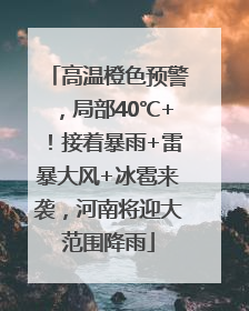 高温橙色预警，局部40℃+！接着暴雨+雷暴大风+冰雹来袭，河南将迎大范围降雨