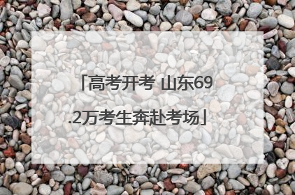 高考开考 山东69.2万考生奔赴考场