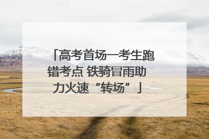 高考首场一考生跑错考点 铁骑冒雨助力火速“转场”