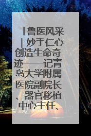 鲁医风采｜妙手仁心创造生命奇迹——记青岛大学附属医院副院长、器官移植中心主任、主任医师蔡金贞