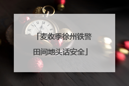 麦收季徐州铁警田间地头话安全