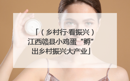 （乡村行·看振兴）江西赣县小鸡蛋“孵”出乡村振兴大产业