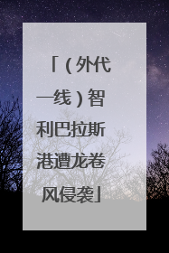 （外代一线）智利巴拉斯港遭龙卷风侵袭