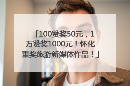100赞奖50元，1万赞奖1000元！怀化重奖旅游新媒体作品！