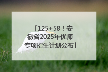 125+58！安徽省2025年优师专项招生计划公布