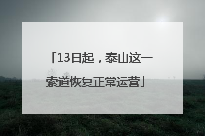 13日起，泰山这一索道恢复正常运营