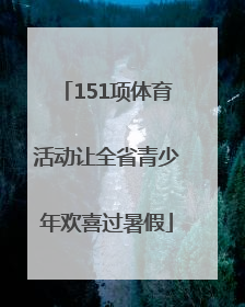 151项体育活动让全省青少年欢喜过暑假