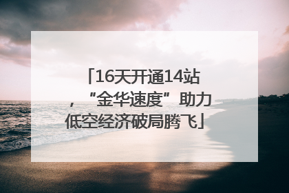 16天开通14站，“金华速度”助力低空经济破局腾飞