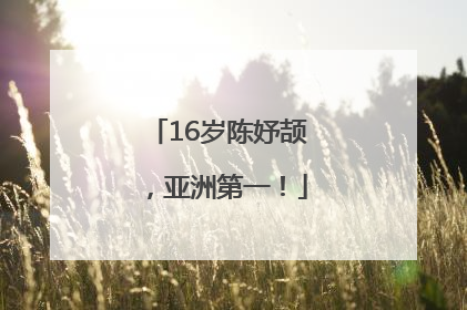16岁陈妤颉，亚洲第一！