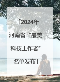 2024年河南省“最美科技工作者”名单发布