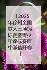 2025年徐州全国铁人三项锦标赛暨青少年锦标赛雨中激情开赛