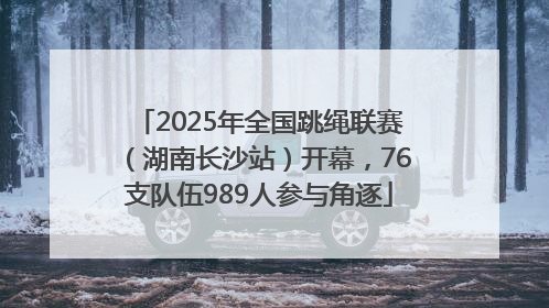 2025年全国跳绳联赛（湖南长沙站）开幕，76支队伍989人参与角逐