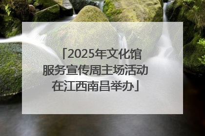 2025年文化馆服务宣传周主场活动在江西南昌举办
