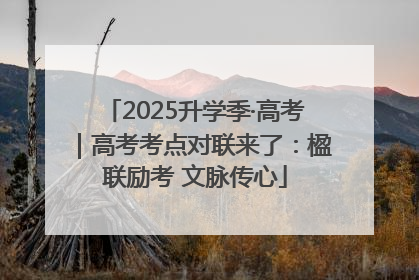 2025升学季·高考｜高考考点对联来了：楹联励考 文脉传心