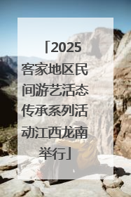 2025客家地区民间游艺活态传承系列活动江西龙南举行