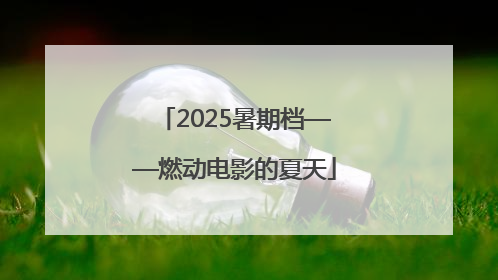 2025暑期档——燃动电影的夏天