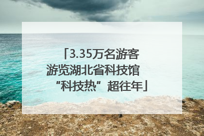 3.35万名游客游览湖北省科技馆 “科技热”超往年