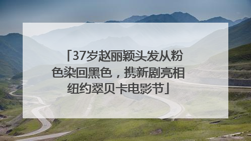 37岁赵丽颖头发从粉色染回黑色，携新剧亮相纽约翠贝卡电影节
