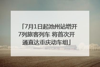 7月1日起池州站增开7列旅客列车 将首次开通直达重庆动车组