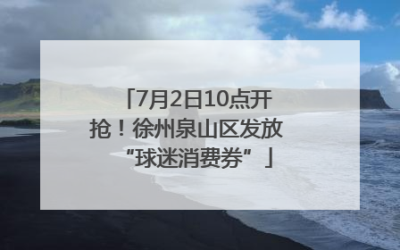 7月2日10点开抢！徐州泉山区发放“球迷消费券”