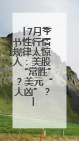 7月季节性行情规律太惊人：美股“常胜”？美元“大凶”？