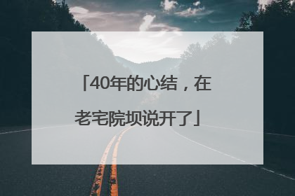 40年的心结，在老宅院坝说开了