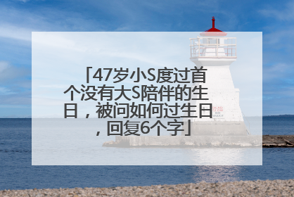 47岁小S度过首个没有大S陪伴的生日，被问如何过生日，回复6个字