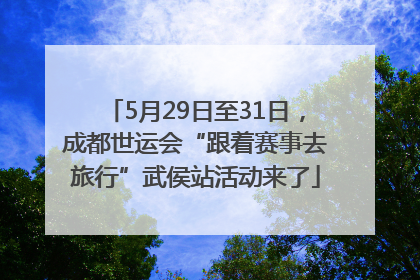 5月29日至31日，成都世运会“跟着赛事去旅行”武侯站活动来了