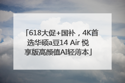 618大促+国补，4K首选华硕a豆14 Air 悦享版高颜值AI轻薄本