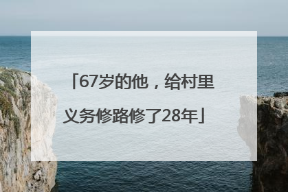67岁的他，给村里义务修路修了28年