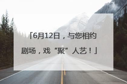 6月12日，与您相约剧场，戏“聚”人艺！