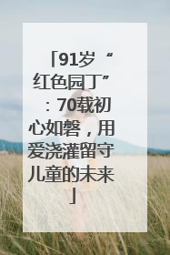 91岁“红色园丁”：70载初心如磐，用爱浇灌留守儿童的未来